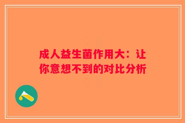 成人益生菌作用大：让你意想不到的对比分析
