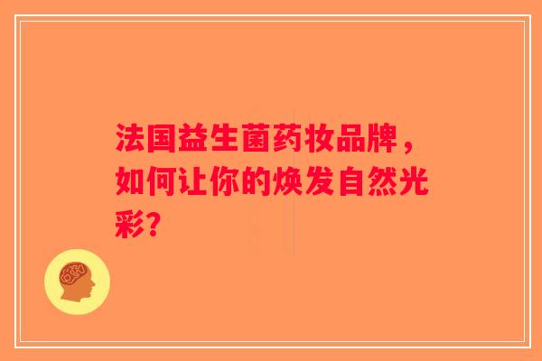法国益生菌药妆品牌，如何让你的焕发自然光彩？