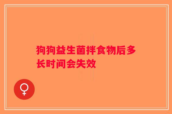 狗狗益生菌拌食物后多长时间会失效