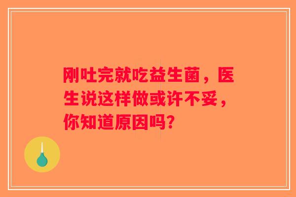 刚吐完就吃益生菌，医生说这样做或许不妥，你知道原因吗？
