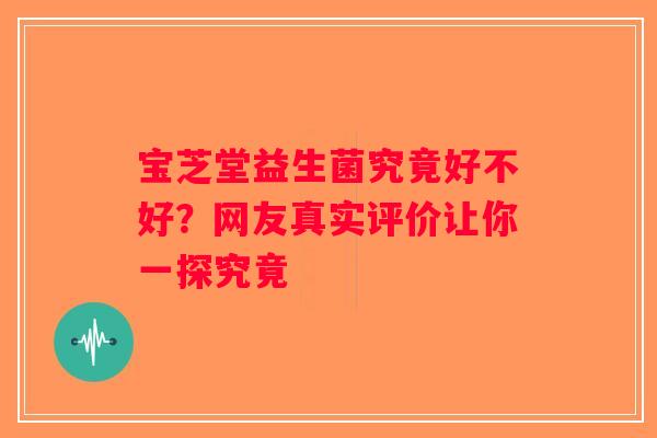 宝芝堂益生菌究竟好不好？网友真实评价让你一探究竟