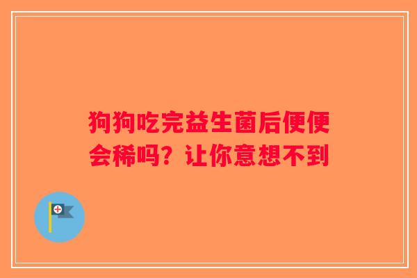 狗狗吃完益生菌后便便会稀吗？让你意想不到