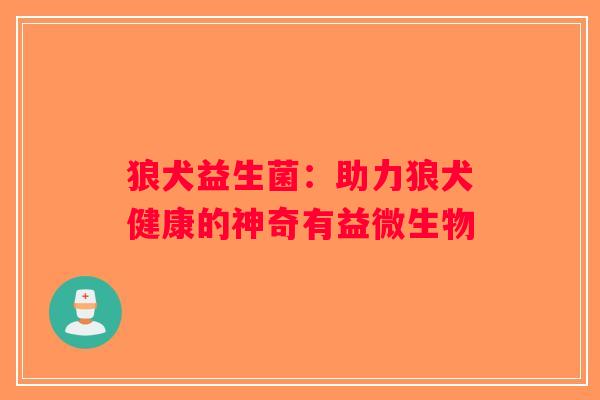 狼犬益生菌：助力狼犬健康的神奇有益微生物