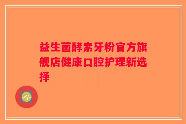 益生菌酵素牙粉官方旗舰店健康口腔护理新选择