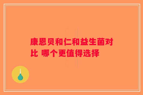 康恩贝和仁和益生菌对比 哪个更值得选择