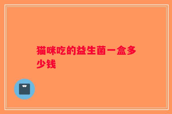 猫咪吃的益生菌一盒多少钱