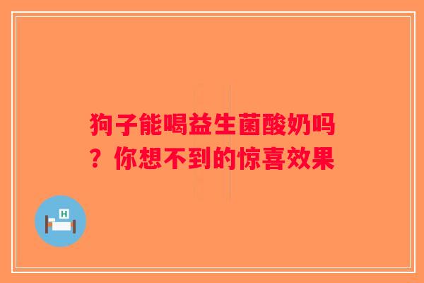 狗子能喝益生菌酸奶吗？你想不到的惊喜效果
