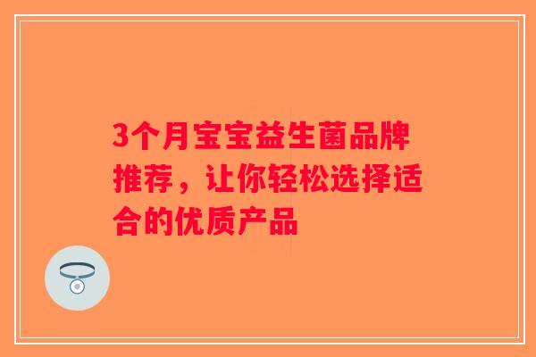 3个月宝宝益生菌品牌推荐，让你轻松选择适合的优质产品