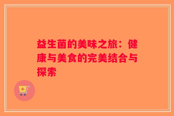 益生菌的美味之旅：健康与美食的完美结合与探索