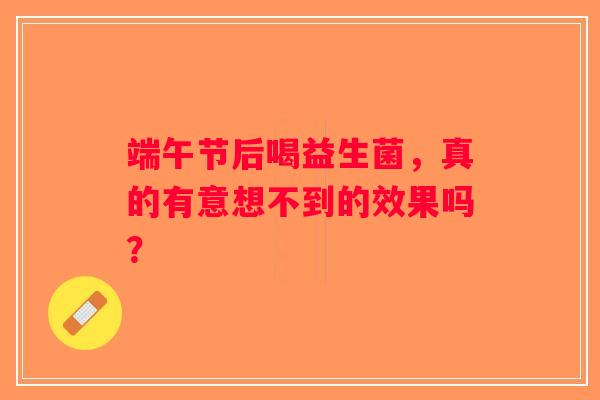 端午节后喝益生菌，真的有意想不到的效果吗？