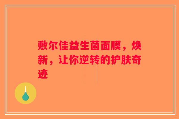 敷尔佳益生菌面膜，焕新，让你逆转的护肤奇迹