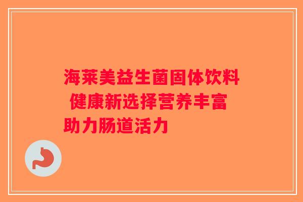 海莱美益生菌固体饮料 健康新选择营养丰富助力肠道活力