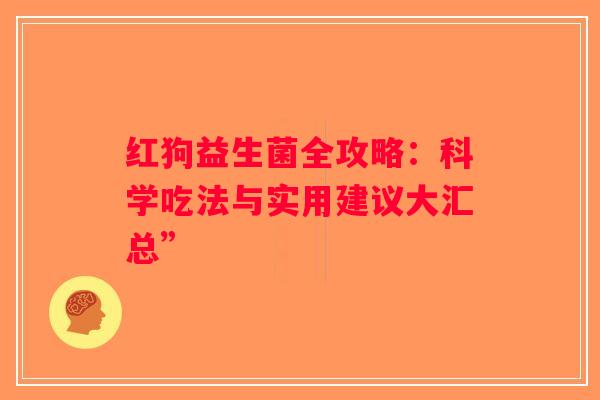 红狗益生菌全攻略：科学吃法与实用建议大汇总”