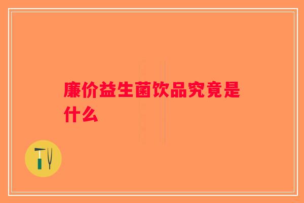 廉价益生菌饮品究竟是什么