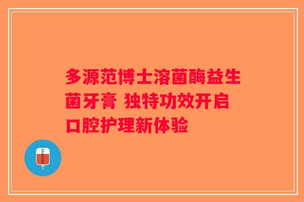 多源范博士溶菌酶益生菌牙膏 独特功效开启口腔护理新体验