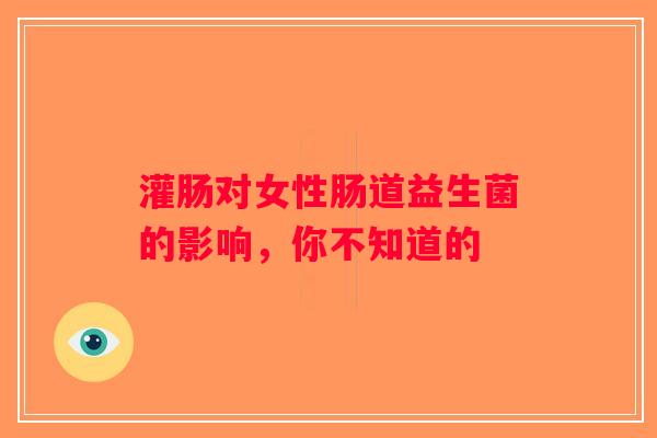 灌肠对女性肠道益生菌的影响，你不知道的