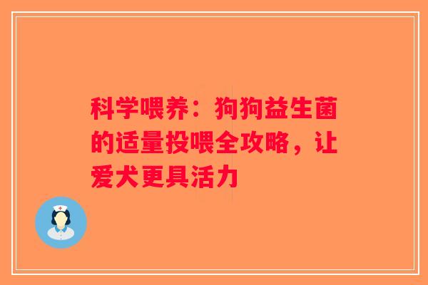 科学喂养：狗狗益生菌的适量投喂全攻略，让爱犬更具活力