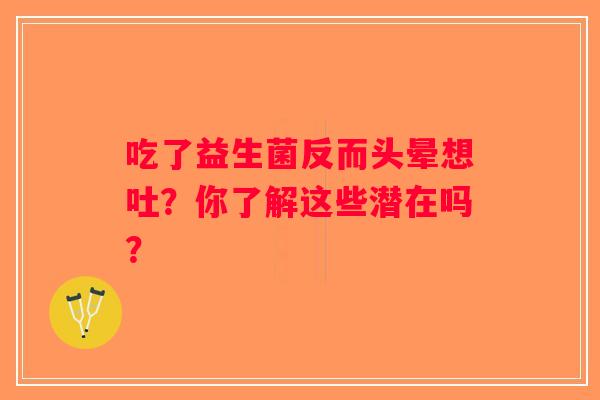 吃了益生菌反而头晕想吐？你了解这些潜在吗？