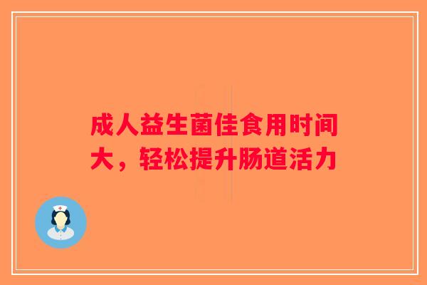 成人益生菌佳食用时间大，轻松提升肠道活力