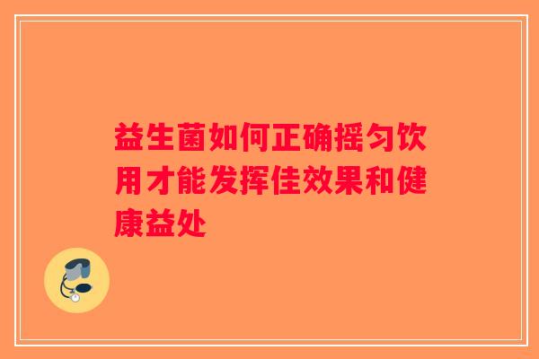 益生菌如何正确摇匀饮用才能发挥佳效果和健康益处