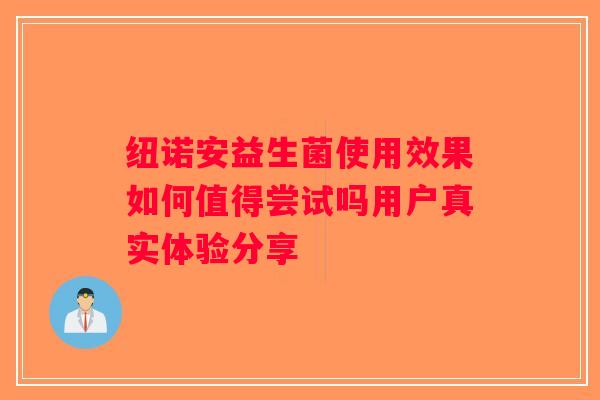 纽诺安益生菌使用效果如何值得尝试吗用户真实体验分享