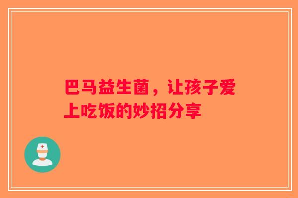 巴马益生菌，让孩子爱上吃饭的妙招分享