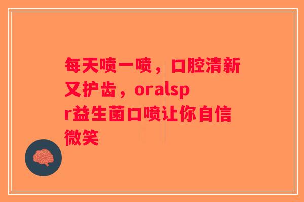 每天喷一喷，口腔清新又护齿，oralspr益生菌口喷让你自信微笑