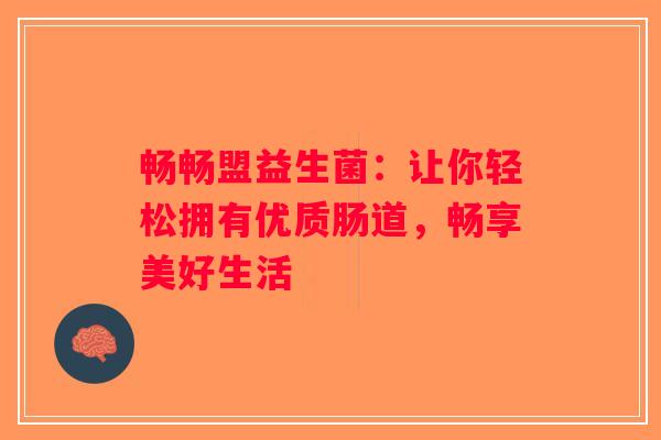 畅畅盟益生菌：让你轻松拥有优质肠道，畅享美好生活