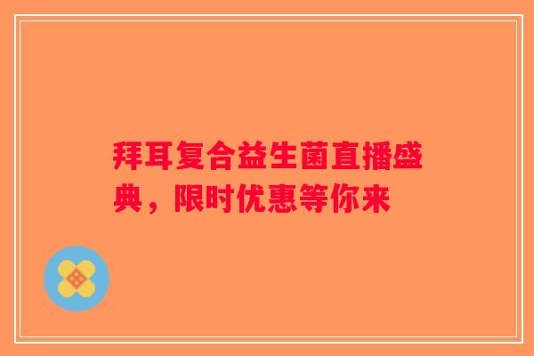 拜耳复合益生菌直播盛典，限时优惠等你来