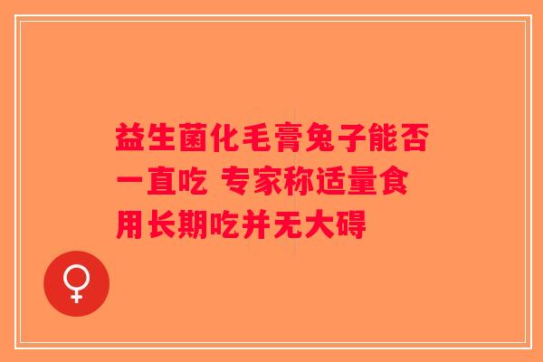 益生菌化毛膏兔子能否一直吃 专家称适量食用长期吃并无大碍