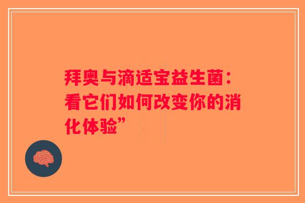 拜奥与滴适宝益生菌：看它们如何改变你的消化体验”