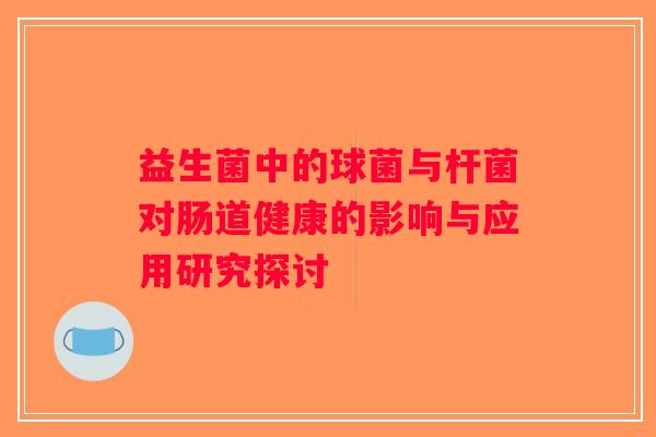益生菌中的球菌与杆菌对肠道健康的影响与应用研究探讨