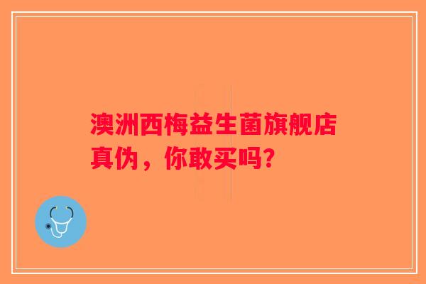 澳洲西梅益生菌旗舰店真伪，你敢买吗？