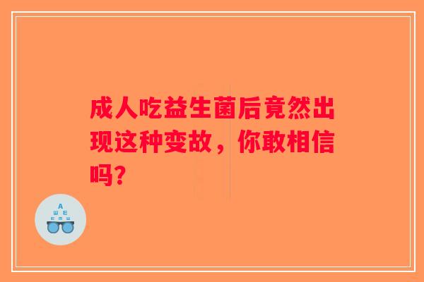 成人吃益生菌后竟然出现这种变故，你敢相信吗？