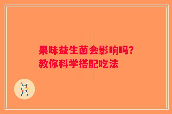 果味益生菌会影响吗？教你科学搭配吃法