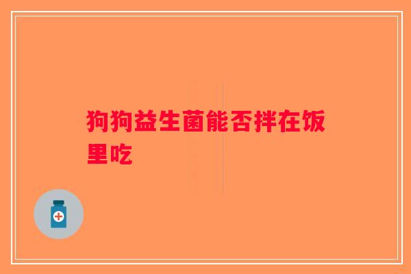 狗狗益生菌能否拌在饭里吃