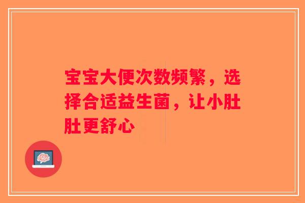 宝宝大便次数频繁，选择合适益生菌，让小肚肚更舒心