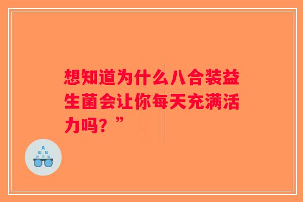 想知道为什么八合装益生菌会让你每天充满活力吗？”