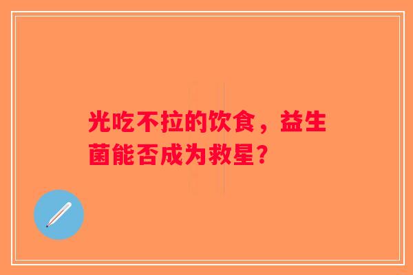 光吃不拉的饮食，益生菌能否成为救星？