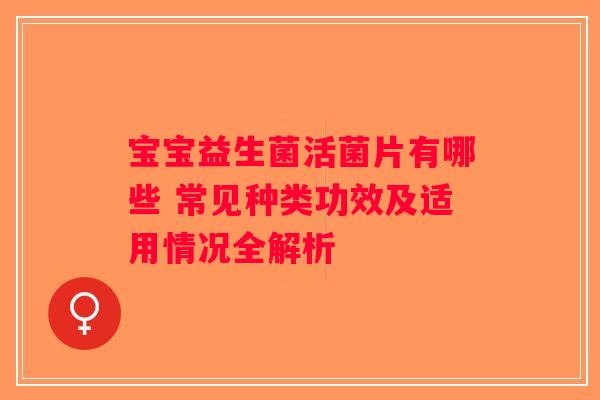 宝宝益生菌活菌片有哪些 常见种类功效及适用情况全解析