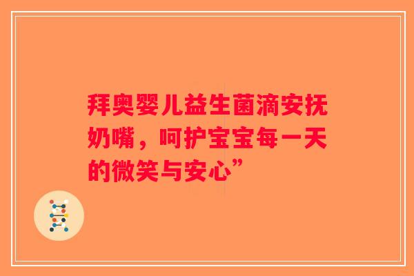 拜奥婴儿益生菌滴安抚奶嘴，呵护宝宝每一天的微笑与安心”