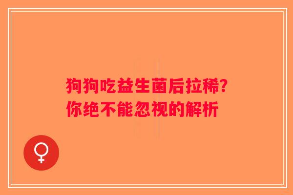 狗狗吃益生菌后拉稀？你绝不能忽视的解析