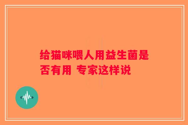 给猫咪喂人用益生菌是否有用 专家这样说