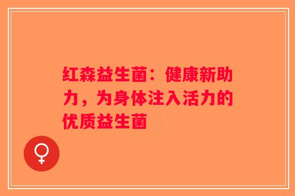 红森益生菌：健康新助力，为身体注入活力的优质益生菌