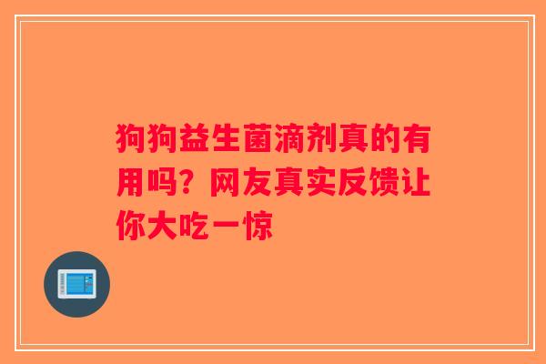 狗狗益生菌滴剂真的有用吗？网友真实反馈让你大吃一惊