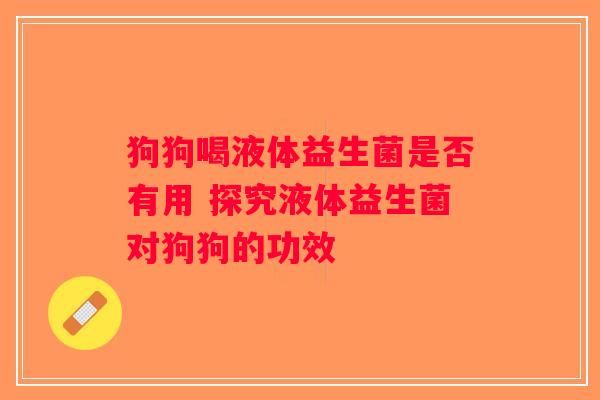 狗狗喝液体益生菌是否有用 探究液体益生菌对狗狗的功效
