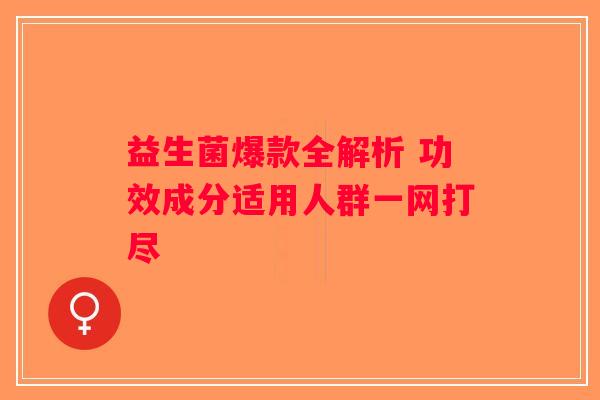 益生菌爆款全解析 功效成分适用人群一网打尽