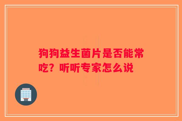 狗狗益生菌片是否能常吃？听听专家怎么说