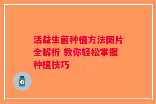 活益生菌种植方法图片全解析 教你轻松掌握种植技巧
