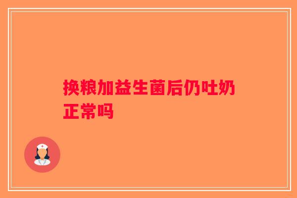换粮加益生菌后仍吐奶正常吗